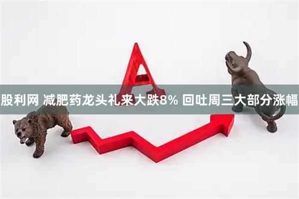 股利网 减肥药龙头礼来大跌8% 回吐周三大部分涨幅