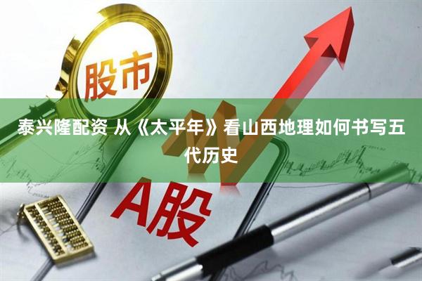 泰兴隆配资 从《太平年》看山西地理如何书写五代历史