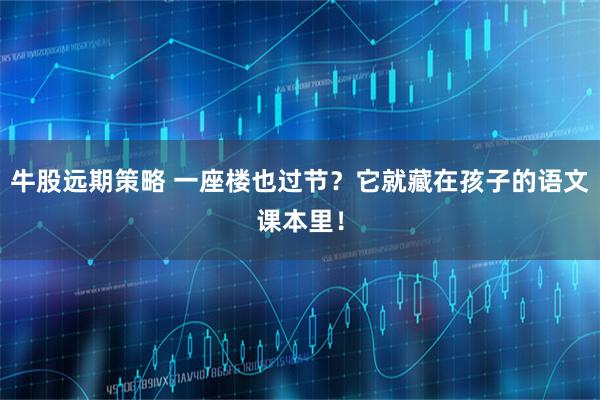 牛股远期策略 一座楼也过节？它就藏在孩子的语文课本里！