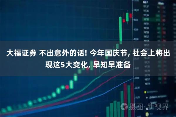 大福证券 不出意外的话! 今年国庆节, 社会上将出现这5大变化, 早知早准备