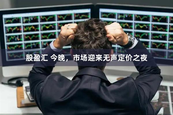 股盈汇 今晚，市场迎来无声定价之夜